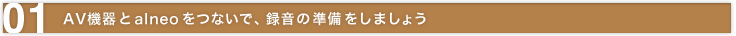01 AV機器とalneoをつないで、録音の準備をしましょう