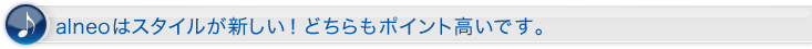 alneoはスタイルが新しい!どちらもポイント高いです。