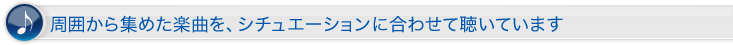 周囲から集めた楽曲を、シチュエーションに合わせて聴いています。