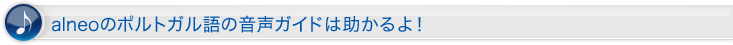 alneoのポルトガル語の音声ガイドは助かるよ!