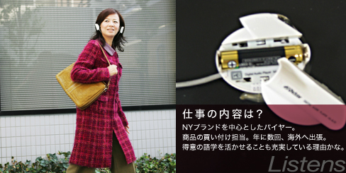 仕事の内容は? NYブランドを中心としたバイヤー。商品の買い付け担当。年に数回、海外へ出張。得意の語学を活かせることも充実している理由かな。