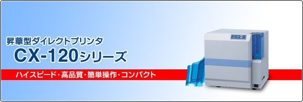 ハイスピード・高品質・簡単操作・コンパクト 昇華型ダイレクトプリンタ CX-120シリーズ