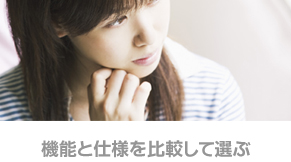 機能と仕様を比較して選ぶ