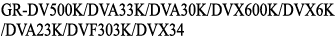 GR-DV500K/DVA33K/DVA30K/DVX600K/DVX6K/DVA23K/DVF303K/DVX34K