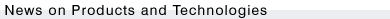 News on Products and Technologies