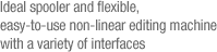 Ideal spooler and flexible, easy-to-use non-linear editing machine with a variety of interfaces
