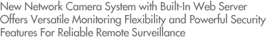 New Network Camera System with Built-In Web Server Offers Versatile Monitoring Flexibility and Powerful Security Features For Reliable Remote Surveillance