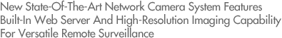 New State-Of-The-Art Network Camera System Features Built-In Web Server And High-Resolution Imaging Capability For Versatile Remote Surveillance