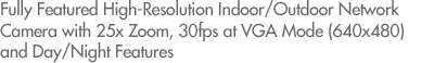 Fully Featured High-Resolution Indoor/Outdoor Network Camera with 25x Zoom, 30fps at VGA Mode (640x480) and Day/Night Features