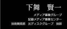 下舞 賢一 メディア事業グループ recording media 事業センター技術開発部 光ディスクグループ 技師