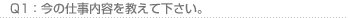 Q1:今の仕事内容を教えて下さい。