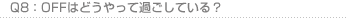 Q8:OFFはどうやって過ごしている?